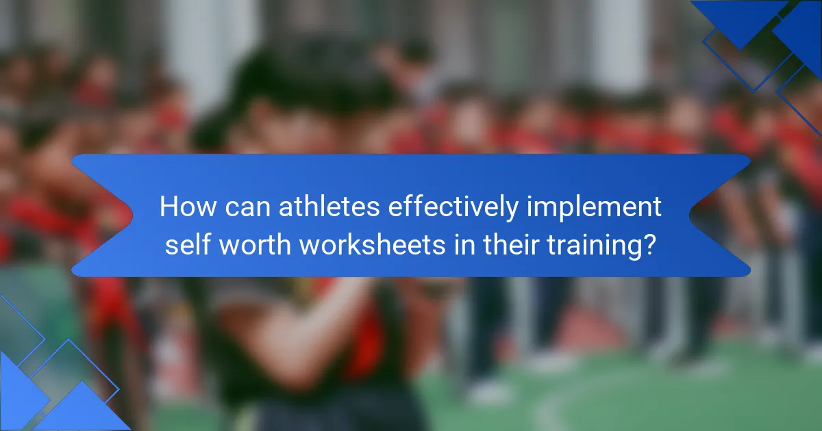 How can athletes effectively implement self worth worksheets in their training?