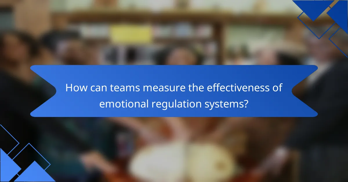 How can teams measure the effectiveness of emotional regulation systems?