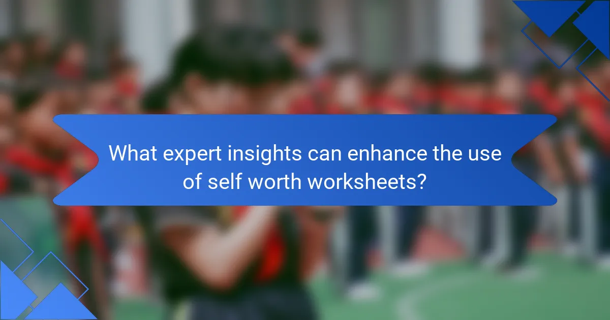 What expert insights can enhance the use of self worth worksheets?