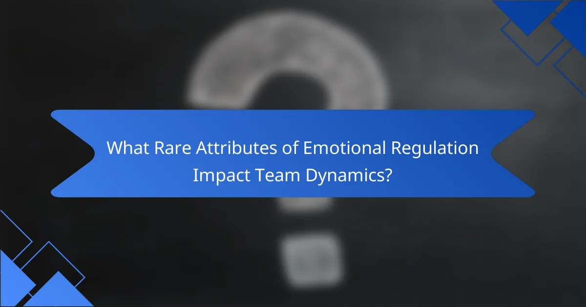 What Rare Attributes of Emotional Regulation Impact Team Dynamics?
