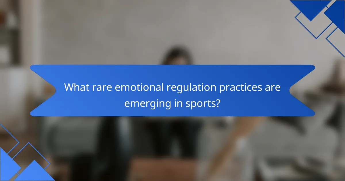 What rare emotional regulation practices are emerging in sports?