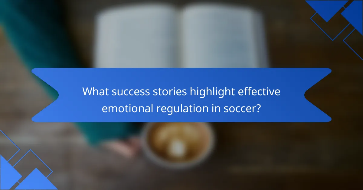 What success stories highlight effective emotional regulation in soccer?