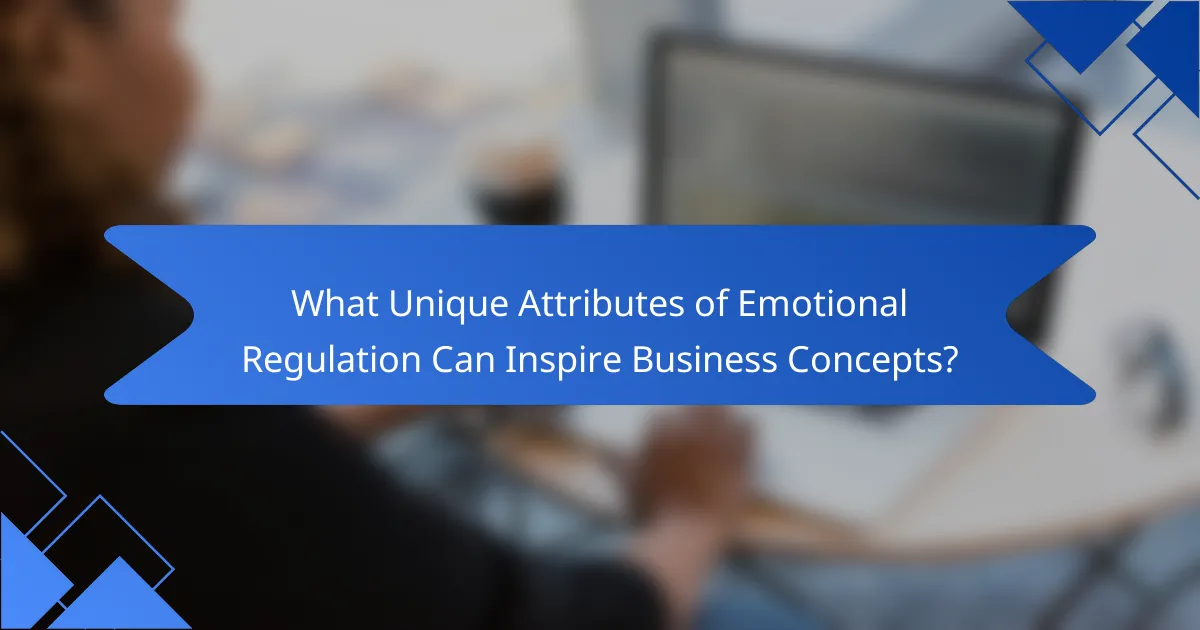 What Unique Attributes of Emotional Regulation Can Inspire Business Concepts?